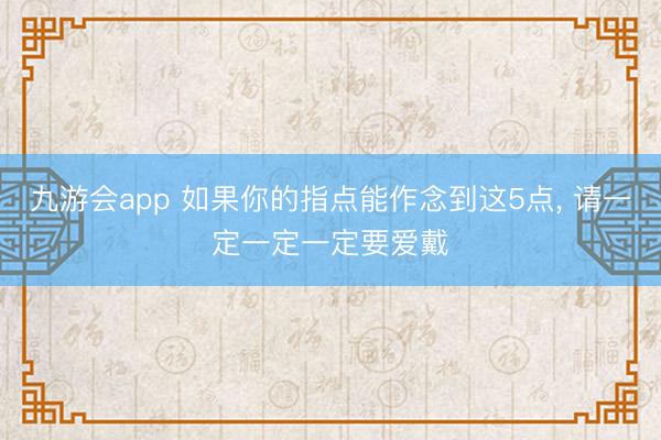 九游会app 如果你的指点能作念到这5点, 请一定一定一定要爱戴