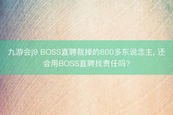 九游会j9 BOSS直聘裁掉的800多东说念主, 还会用BOSS直聘找责任吗?