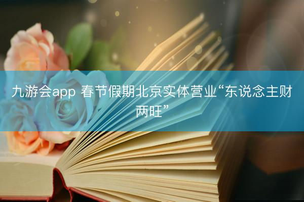 九游会app 春节假期北京实体营业“东说念主财两旺”