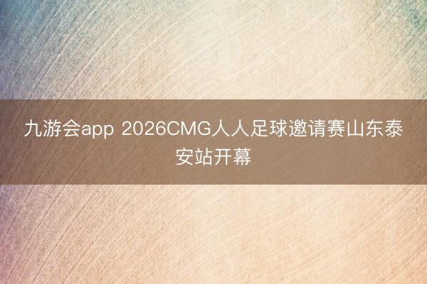 九游会app 2026CMG人人足球邀请赛山东泰安站开幕