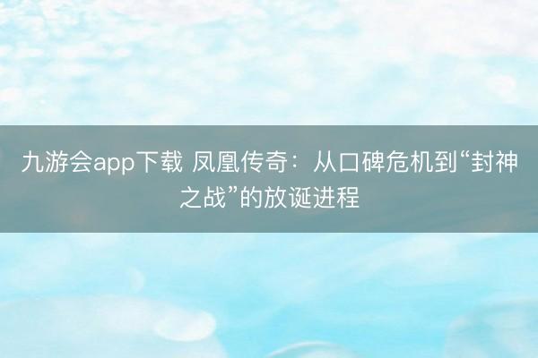 九游会app下载 凤凰传奇：从口碑危机到“封神之战”的放诞进程