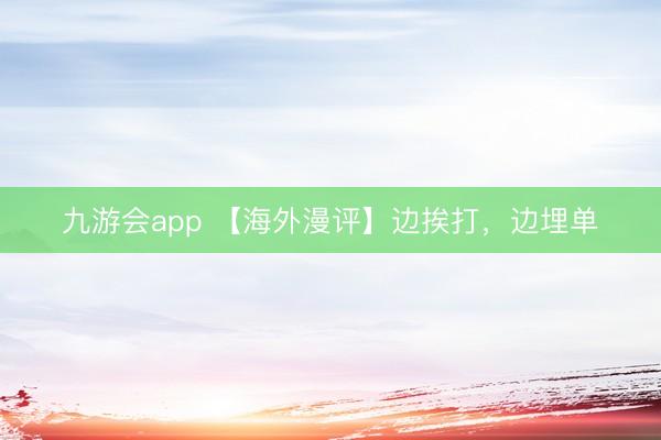 九游会app 【海外漫评】边挨打，边埋单