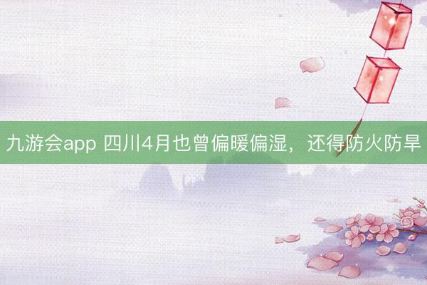 九游会app 四川4月也曾偏暖偏湿,还得防火防旱