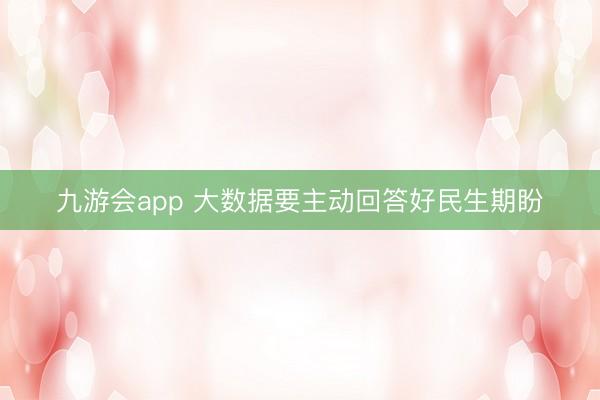 九游会app 大数据要主动回答好民生期盼