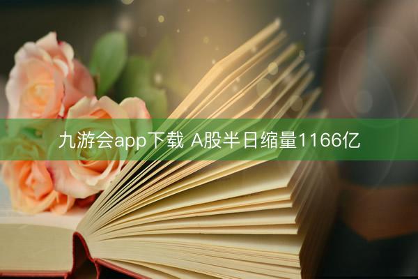 九游会app下载 A股半日缩量1166亿