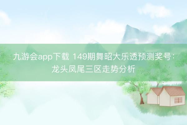 九游会app下载 149期舞昭大乐透预测奖号：龙头凤尾三区走势分析