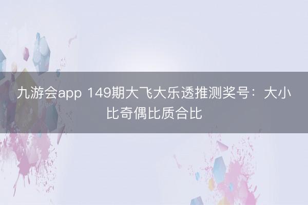 九游会app 149期大飞大乐透推测奖号：大小比奇偶比质合比