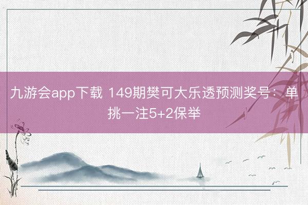 九游会app下载 149期樊可大乐透预测奖号：单挑一注5+2保举