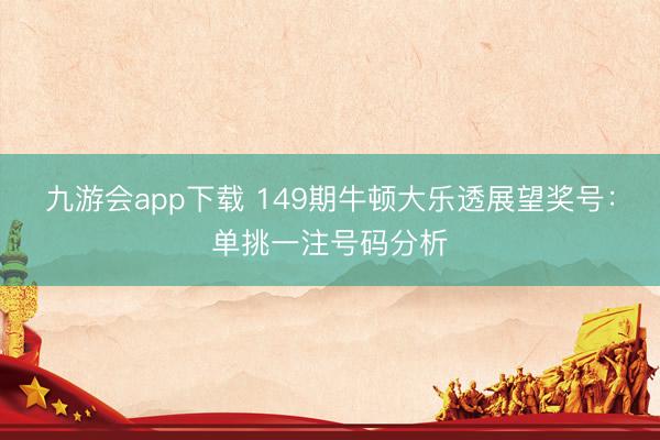 九游会app下载 149期牛顿大乐透展望奖号：单挑一注号码分析
