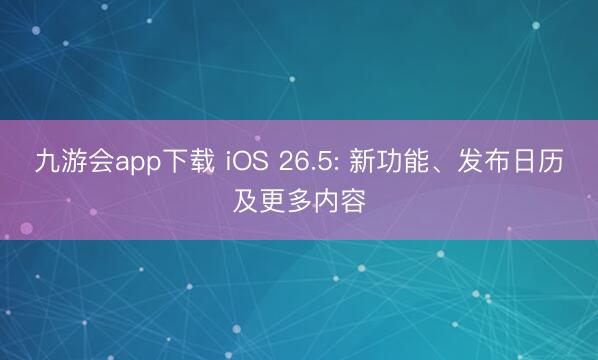 九游会app下载 iOS 26.5: 新功能、发布日历及更多内容