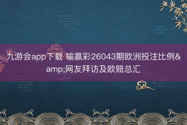 九游会app下载 输赢彩26043期欧洲投注比例&网友拜访及欧赔总汇