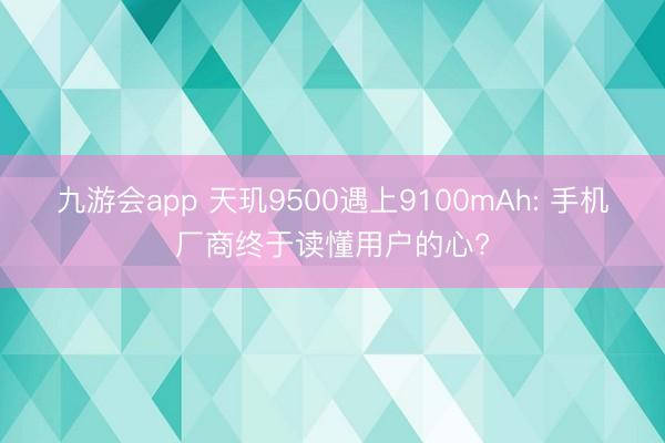 九游会app 天玑9500遇上9100mAh: 手机厂商终于读懂用户的心?
