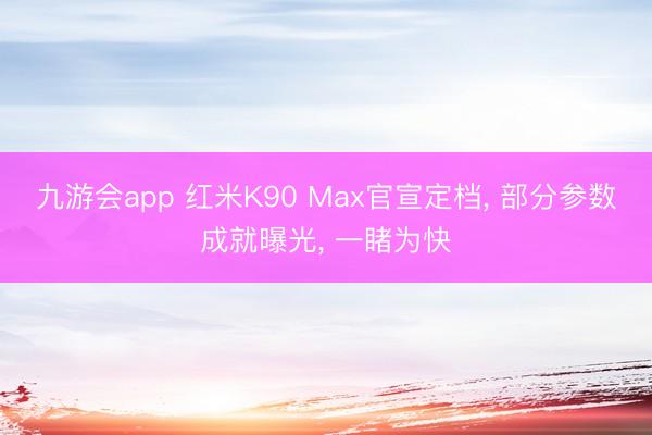 九游会app 红米K90 Max官宣定档, 部分参数成就曝光, 一睹为快