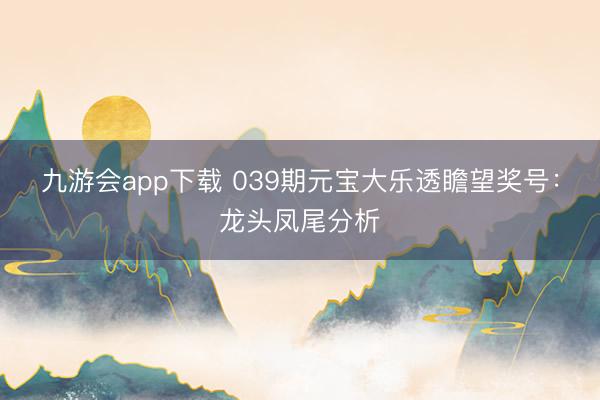 九游会app下载 039期元宝大乐透瞻望奖号：龙头凤尾分析