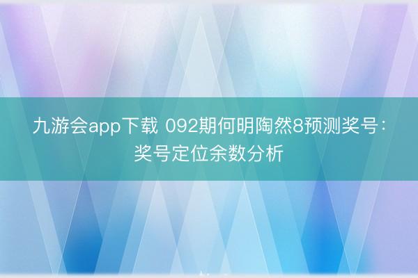 九游会app下载 092期何明陶然8预测奖号：奖号定位余数分析