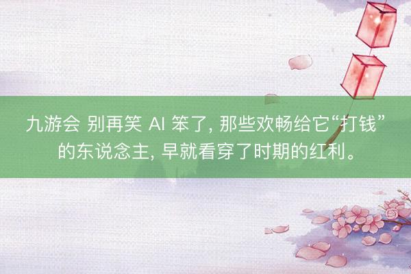 九游会 别再笑 AI 笨了, 那些欢畅给它“打钱”的东说念主, 早就看穿了时期的红利。