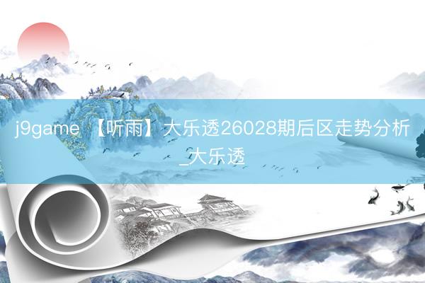 j9game 【听雨】大乐透26028期后区走势分析_大乐透