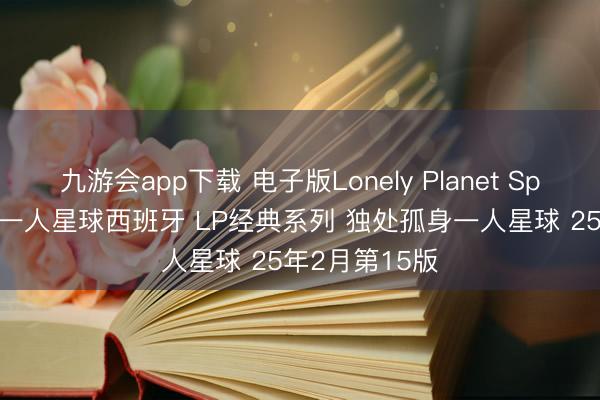 九游会app下载 电子版Lonely Planet Spain 独处孤身一人星球西班牙 LP经典系列 独处孤身一人星球 25年2月第15版