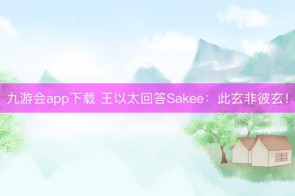 九游会app下载 王以太回答Sakee：此玄非彼玄！