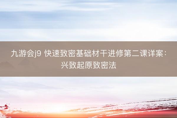九游会j9 快速致密基础材干进修第二课详案：兴致起原致密法