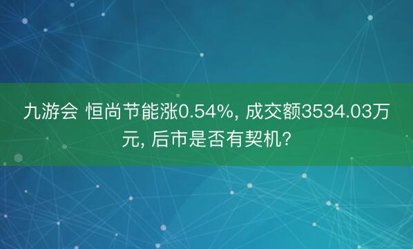 九游会 恒尚节能涨0.54%， 成交额3534.03万元， 后市是否有契机?