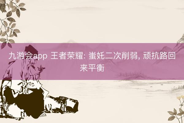 九游会app 王者荣耀: 蚩奼二次削弱， 顽抗路回来平衡