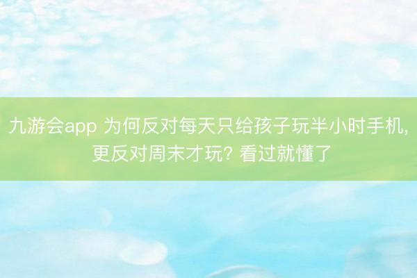 九游会app 为何反对每天只给孩子玩半小时手机， 更反对周末才玩? 看过就懂了