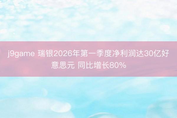 j9game 瑞银2026年第一季度净利润达30亿好意思元 同比增长80%