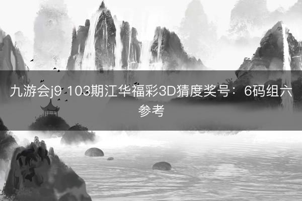 九游会j9 103期江华福彩3D猜度奖号：6码组六参考