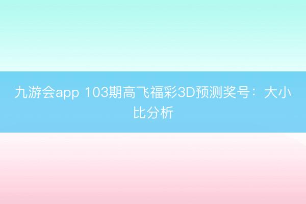 九游会app 103期高飞福彩3D预测奖号：大小比分析