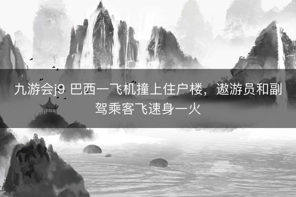 九游会j9 巴西一飞机撞上住户楼，遨游员和副驾乘客飞速身一火