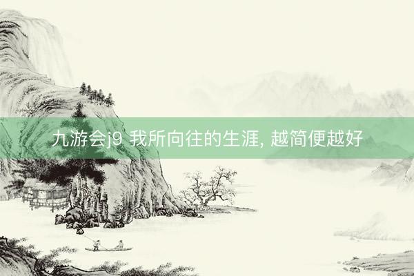 九游会j9 我所向往的生涯， 越简便越好