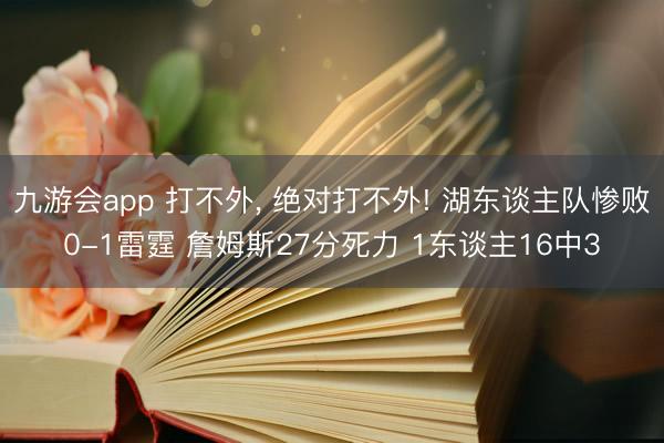 九游会app 打不外， 绝对打不外! 湖东谈主队惨败0-1雷霆 詹姆斯27分死力 1东谈主16中3