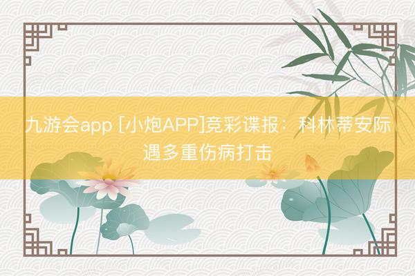 九游会app [小炮APP]竞彩谍报：科林蒂安际遇多重伤病打击