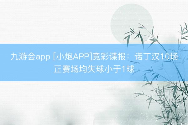 九游会app [小炮APP]竞彩谍报：诺丁汉10场正赛场均失球小于1球