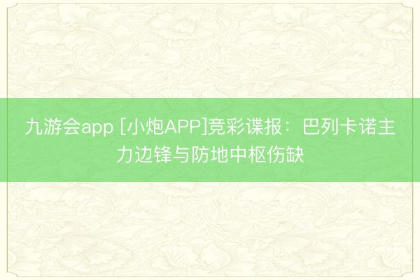 九游会app [小炮APP]竞彩谍报：巴列卡诺主力边锋与防地中枢伤缺
