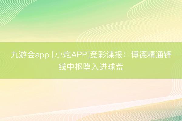 九游会app [小炮APP]竞彩谍报：博德精通锋线中枢堕入进球荒